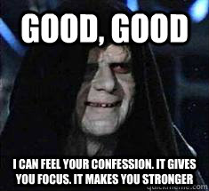 Good, Good I can feel your confession. it gives you focus. It makes you stronger  