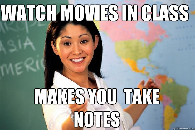 watch movies in class Makes you  take notes - watch movies in class Makes you  take notes  Unhelpful High School Teacher