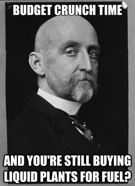 Budget crunch time And you're still buying liquid plants for fuel? - Budget crunch time And you're still buying liquid plants for fuel?  Skeptical Mahan