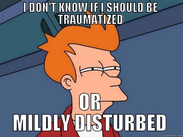 tramatized or disturbed - I DON'T KNOW IF I SHOULD BE TRAUMATIZED OR MILDLY DISTURBED Futurama Fry
