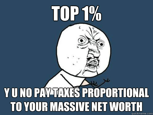 Top 1% y u no pay taxes proportional to your massive net worth  Y U No