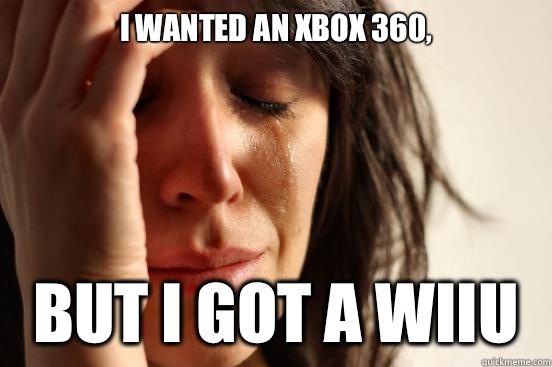 I wanted an Xbox 360, but I got a WiiU  First World Problems