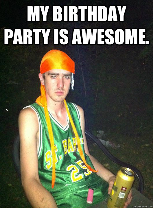 My birthday party is awesome.  - My birthday party is awesome.   Noob Drug User
