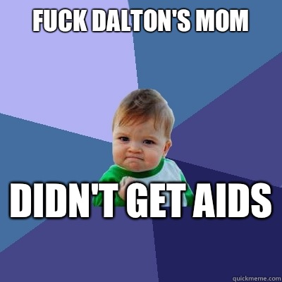 Fuck Dalton's mom Didn't get aids   Success Kid