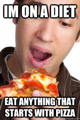 Im on a diet eat anything that starts with pizza - Im on a diet eat anything that starts with pizza  bad dieter dan