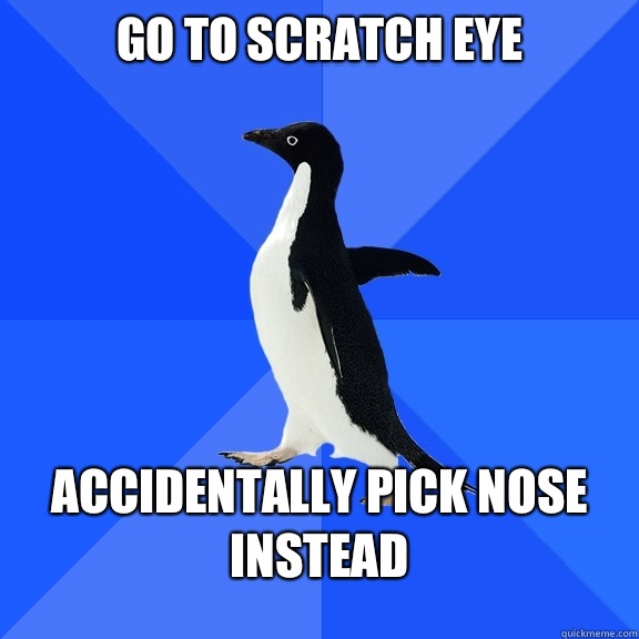 Go to scratch eye Accidentally pick nose instead  Socially Awkward Penguin