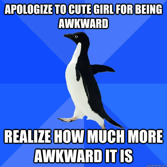 apologize to cute girl for being awkward realize how much more awkward it is  Socially Awkward Penguin