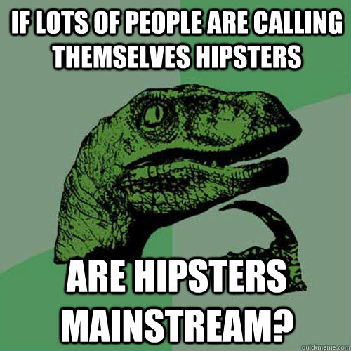 If lots of people are calling themselves hipsters Are hipsters mainstream?  Philosoraptor