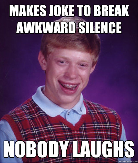 Makes joke to break awkward silence nobody laughs - Makes joke to break awkward silence nobody laughs  Bad Luck Brian