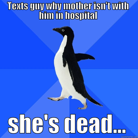 TEXTS GUY WHY MOTHER ISN'T WITH HIM IN HOSPITAL SHE'S DEAD... Socially Awkward Penguin