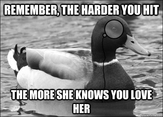Remember, the harder you hit The more she knows you love her  Outdated Advice Mallard