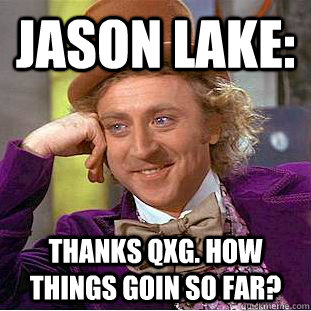 Jason Lake: Thanks QxG. how things goin so far?  Creepy Wonka