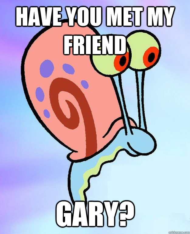 Have you met my friend Gary?  