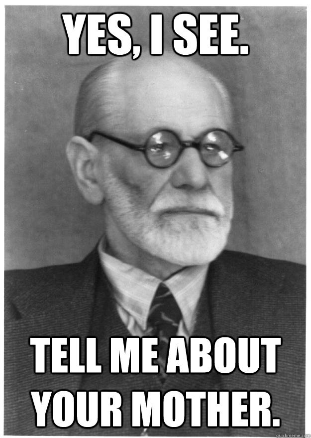 Yes, I see. Tell me about your mother. - Yes, I see. Tell me about your mother.  Freudian Troubles