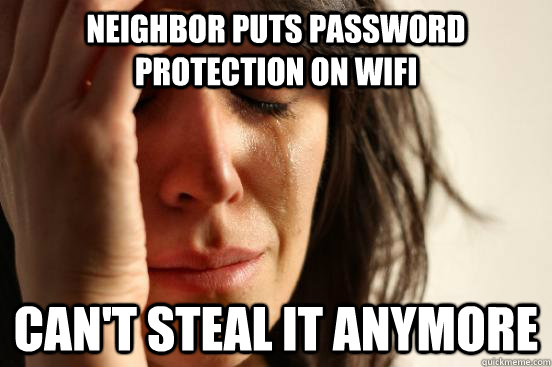 Neighbor puts password protection on wifi can't steal it anymore  First World Problems