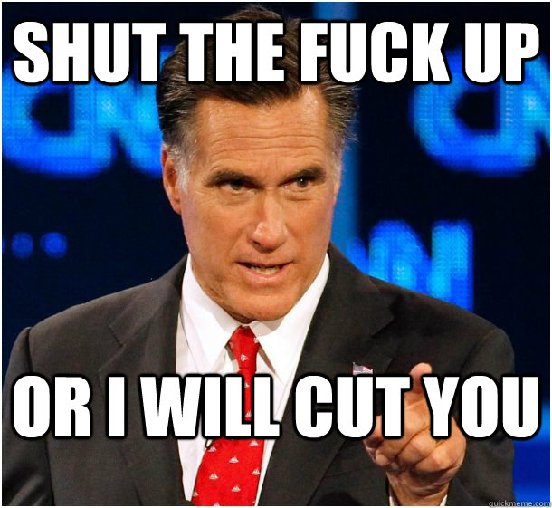 shut the fuck up or i will cut you  Badass Mitt Romney