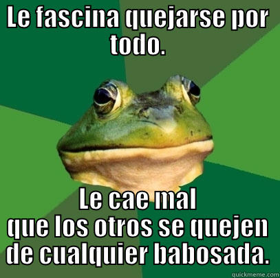 LE FASCINA QUEJARSE POR TODO. LE CAE MAL QUE LOS OTROS SE QUEJEN DE CUALQUIER BABOSADA. Foul Bachelor Frog