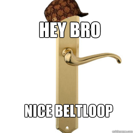 hey bro nice beltloop - hey bro nice beltloop  Scumbag Door handle