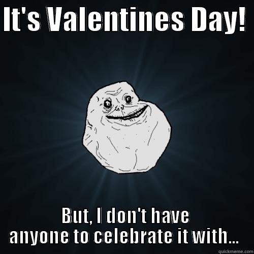 Happy Forever alone DAy :D - IT'S VALENTINES DAY!  BUT, I DON'T HAVE ANYONE TO CELEBRATE IT WITH...  Forever Alone