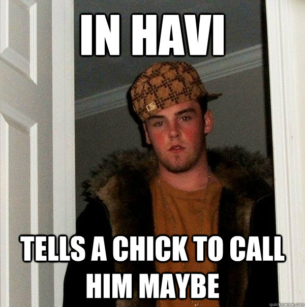 In havi tells a chick to call him maybe  Scumbag Steve