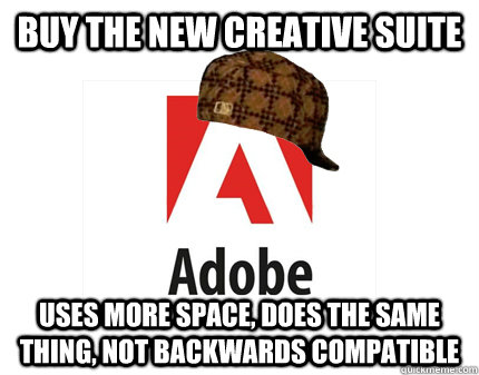 buy the new creative suite uses more space, does the same thing, not backwards compatible - buy the new creative suite uses more space, does the same thing, not backwards compatible  Scumbag Adobe