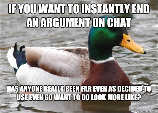 If you want to instantly end an argument on chat has anyone really been far even as decided to use even go want to do look more like?
  Actual Advice Mallard