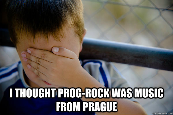  I thought prog-rock was music from prague -  I thought prog-rock was music from prague  Misc