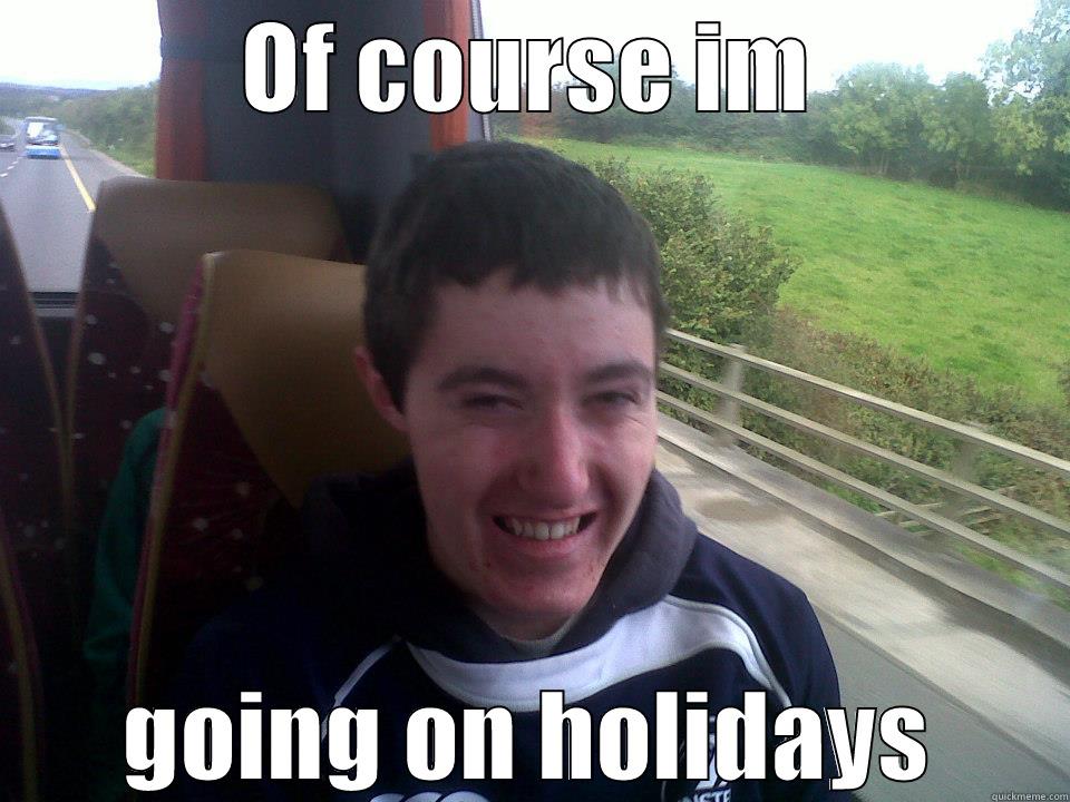 OF COURSE IM GOING ON HOLIDAYS Misc