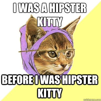 i was a hipster kitty before i was hipster kitty  Hipster Kitty