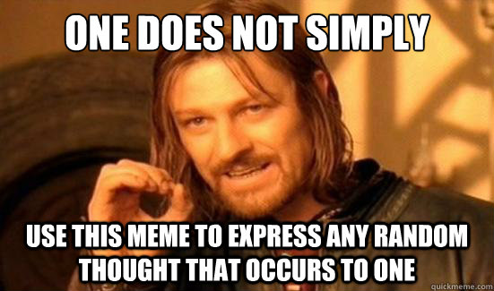 One Does Not Simply use this meme to express any random thought that occurs to one - One Does Not Simply use this meme to express any random thought that occurs to one  Boromir