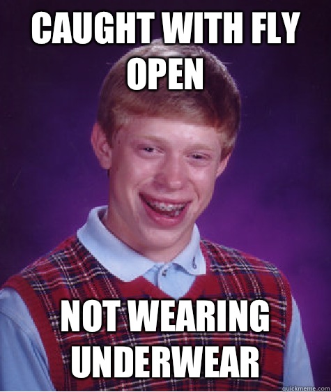 Caught with fly open Not wearing underwear  Bad Luck Brian