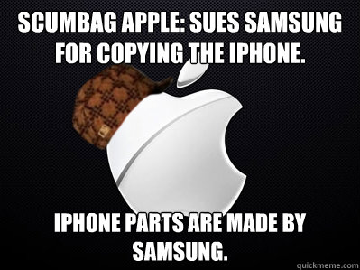 Scumbag apple: Sues Samsung for copying the iPhone. iPhone parts are made by Samsung. - Scumbag apple: Sues Samsung for copying the iPhone. iPhone parts are made by Samsung.  Scumbag Apple