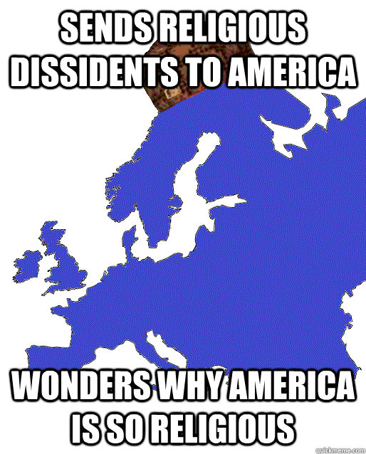 Sends religious dissidents to America Wonders why America is so religious - Sends religious dissidents to America Wonders why America is so religious  Scumbag Europe