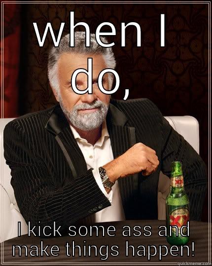 WHEN I DO, I KICK SOME ASS AND MAKE THINGS HAPPEN! The Most Interesting Man In The World