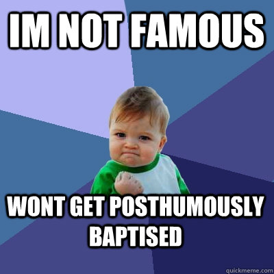 im not famous wont get posthumously baptised  Success Kid