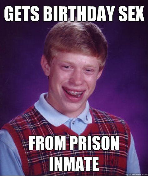 gets birthday sex from prison inmate  Bad Luck Brian