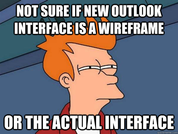 Not sure if new Outlook interface is a wireframe Or the actual interface  Futurama Fry