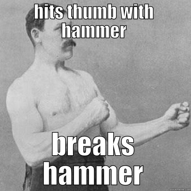 HITS THUMB WITH HAMMER BREAKS HAMMER overly manly man