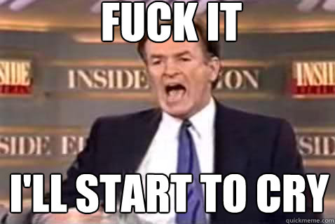 fuck it I'll START TO CRY  Fuck It Bill OReilly