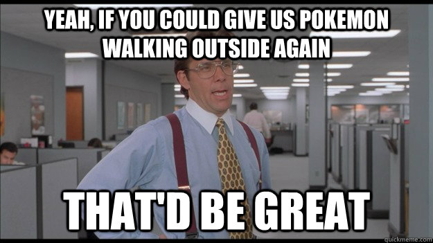 Yeah, if you could give us Pokemon walking outside again That'd be great - Yeah, if you could give us Pokemon walking outside again That'd be great  Office Space Lumbergh HD