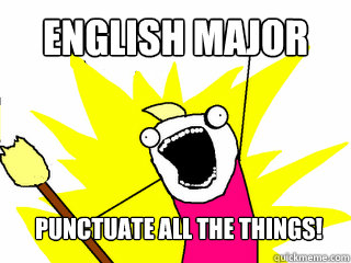English Major Punctuate all the things!  All The Things