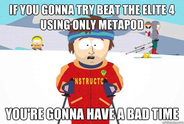 If you gonna try beat the elite 4 using only metapod You're gonna have a bad time  Super Cool Ski Instructor