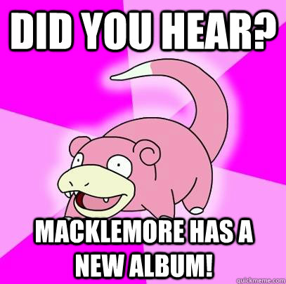 DId you hear? Macklemore has a new album!  Slowpoke