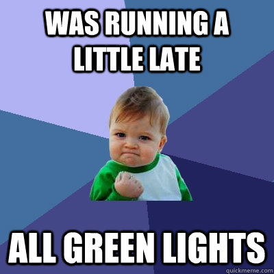 Was running a little late all green lights  Success Kid
