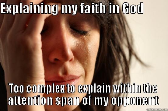 EXPLAINING MY FAITH IN GOD           TOO COMPLEX TO EXPLAIN WITHIN THE ATTENTION SPAN OF MY OPPONENT First World Problems
