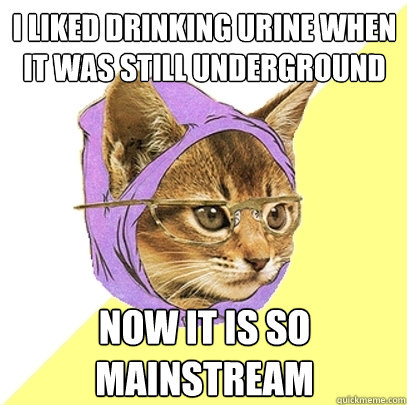 i liked drinking urine when it was still underground now it is so
mainstream  Hipster Kitty