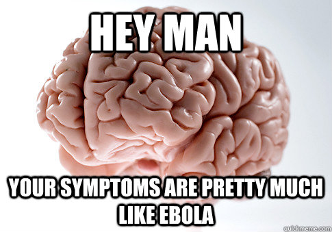 Hey man  your symptoms are pretty much like ebola  Scumbag Brain