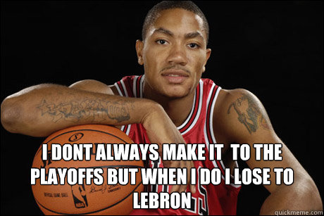  I dont always make it  to the playoffs but when i do i lose to Lebron  