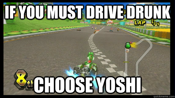 If you must drive drunk Choose yoshi  