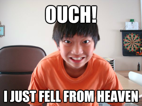 Ouch! i just fell from heaven  